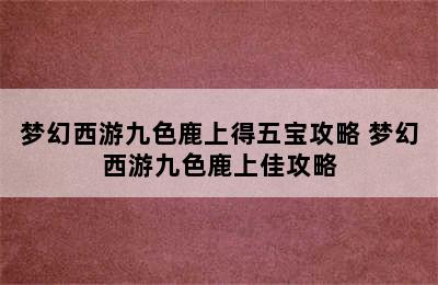 梦幻西游九色鹿上得五宝攻略 梦幻西游九色鹿上佳攻略